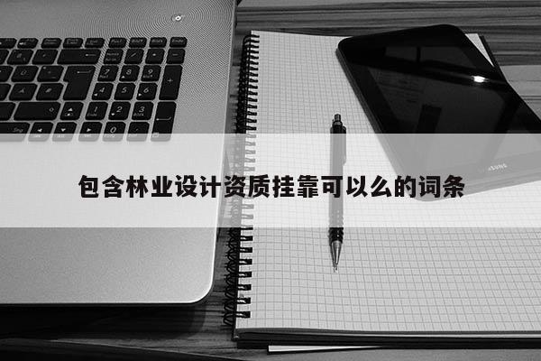 包含林業(yè)設(shè)計資質(zhì)掛靠可以么的詞條