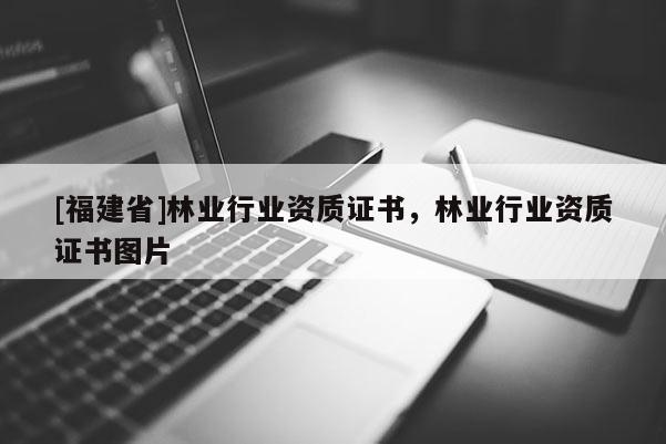 [福建省]林業(yè)行業(yè)資質(zhì)證書(shū)，林業(yè)行業(yè)資質(zhì)證書(shū)圖片