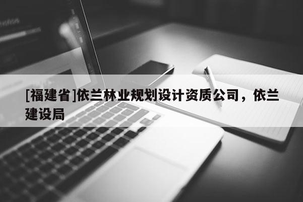 [福建省]依蘭林業(yè)規(guī)劃設計資質(zhì)公司，依蘭建設局