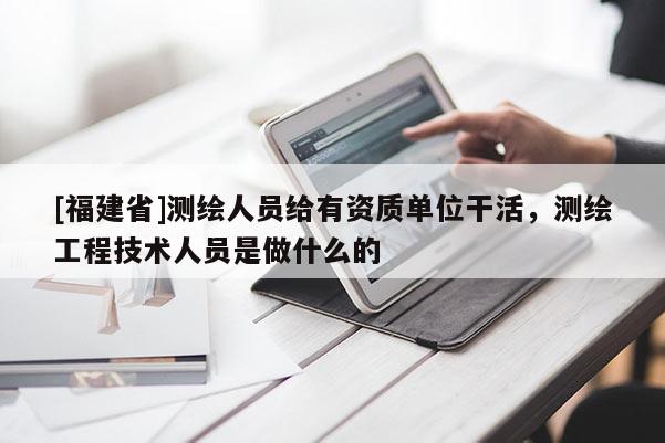 [福建省]測繪人員給有資質(zhì)單位干活，測繪工程技術人員是做什么的