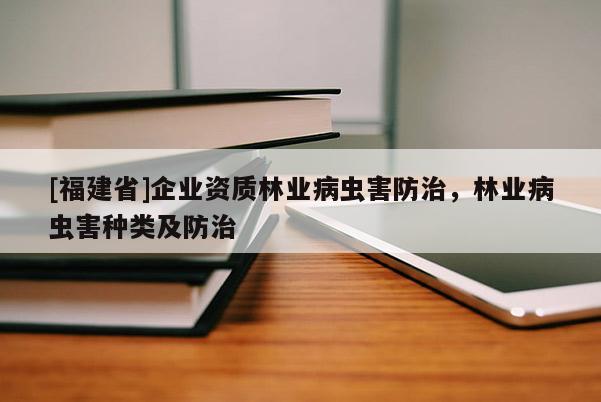 [福建省]企業(yè)資質(zhì)林業(yè)病蟲害防治，林業(yè)病蟲害種類及防治