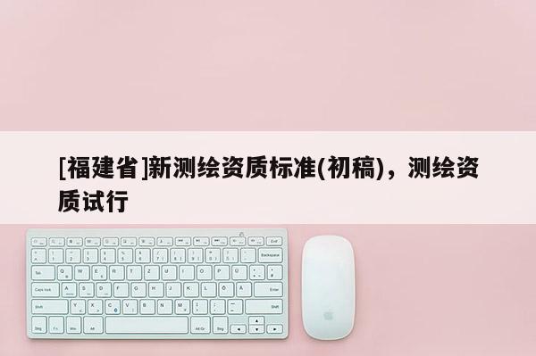 [福建省]新測(cè)繪資質(zhì)標(biāo)準(zhǔn)(初稿)，測(cè)繪資質(zhì)試行