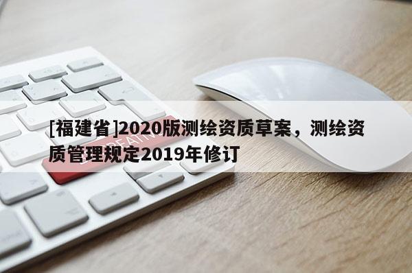 [福建省]2020版測繪資質(zhì)草案，測繪資質(zhì)管理規(guī)定2019年修訂