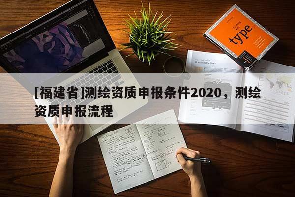 [福建省]測繪資質申報條件2020，測繪資質申報流程