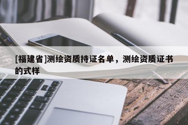 [福建省]測繪資質持證名單，測繪資質證書的式樣