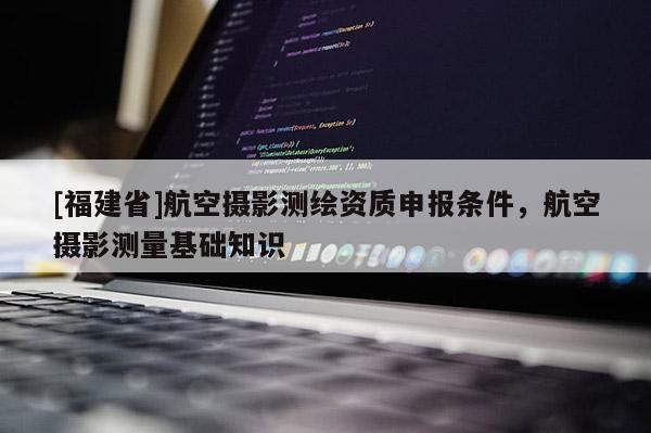 [福建省]航空攝影測繪資質申報條件，航空攝影測量基礎知識