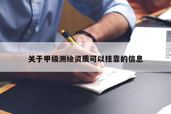 關(guān)于甲級測繪資質(zhì)可以掛靠的信息