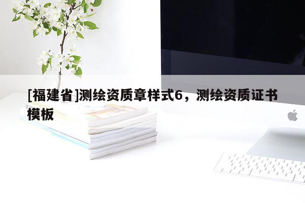 [福建省]測繪資質(zhì)章樣式6，測繪資質(zhì)證書模板